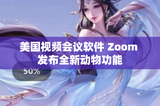 美国视频会议软件 Zoom 发布全新动物功能