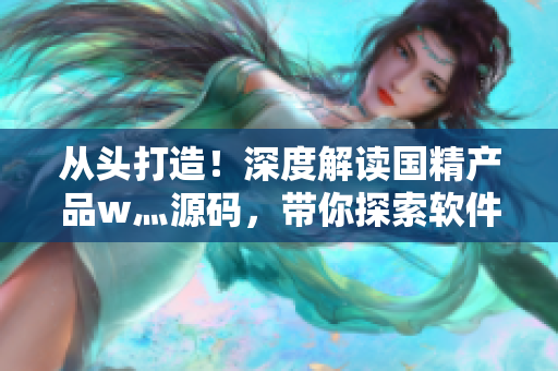 从头打造！深度解读国精产品w灬源码，带你探索软件开发技术之路