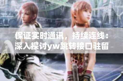 保证实时通讯，持续连线：深入探讨yw跳转接口驻留机制源码解析