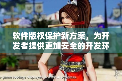 软件版权保护新方案，为开发者提供更加安全的开发环境