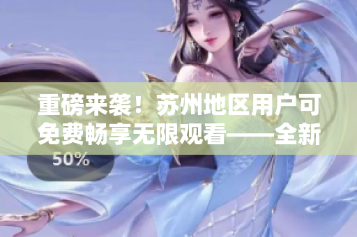 重磅来袭！苏州地区用户可免费畅享无限观看——全新丝瓜iOS解锁神器问世