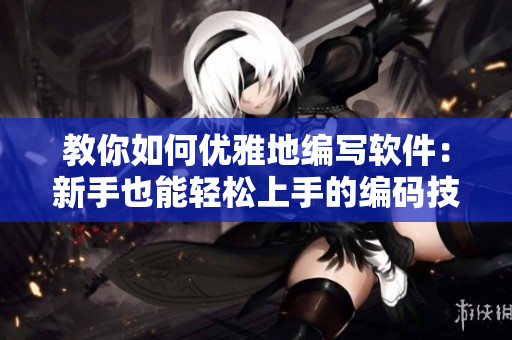 教你如何优雅地编写软件：新手也能轻松上手的编码技巧