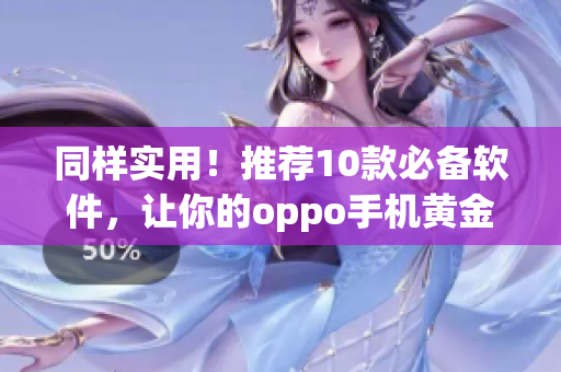 同样实用！推荐10款必备软件，让你的oppo手机黄金般精致