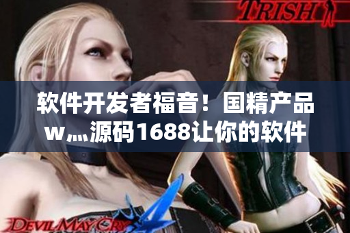 软件开发者福音！国精产品w灬源码1688让你的软件开发更快更便捷！