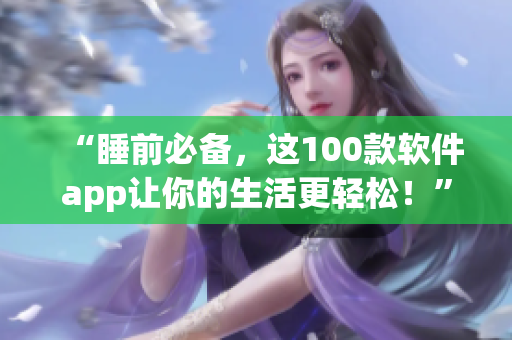 “睡前必备，这100款软件app让你的生活更轻松！”