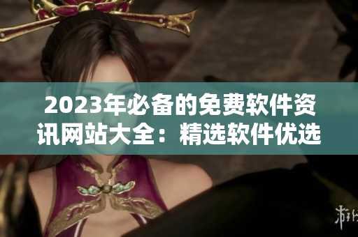 2023年必备的免费软件资讯网站大全：精选软件优选指南