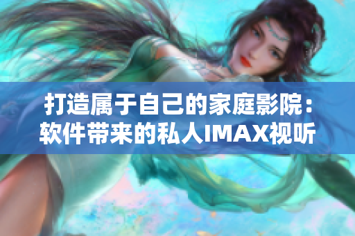 打造属于自己的家庭影院：软件带来的私人IMAX视听体验