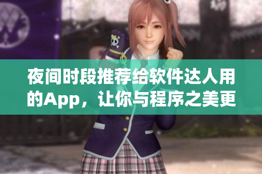 夜间时段推荐给软件达人用的App,让你与程序之美更亲密接触! 夜间时段推荐给软件达人用的App,让你与程序之美更亲密接触!