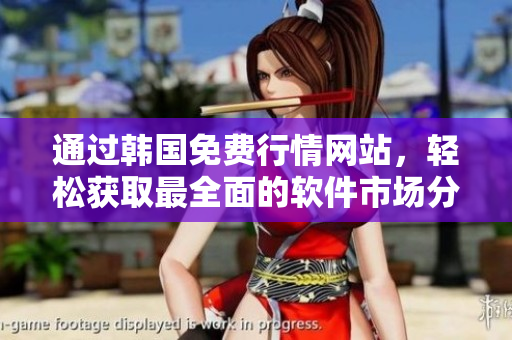 通过韩国免费行情网站，轻松获取最全面的软件市场分析与推荐