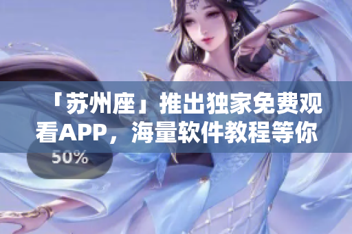 「苏州座」推出独家免费观看APP，海量软件教程等你来学！