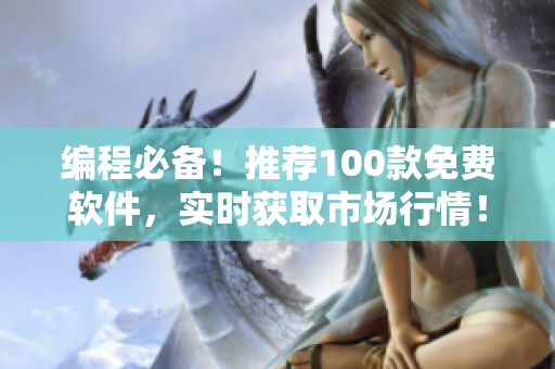 编程必备！推荐100款免费软件，实时获取市场行情！