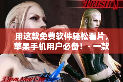 用这款免费软件轻松看片，苹果手机用户必备！- 一款强大的视频播放器