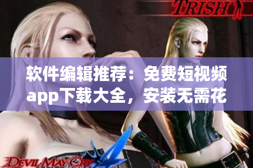 软件编辑推荐：免费短视频app下载大全，安装无需花费。