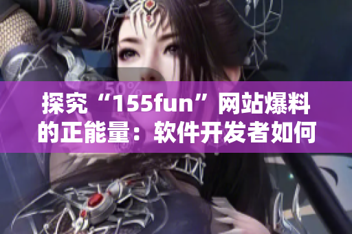 探究“155fun”网站爆料的正能量：软件开发者如何做到高效开发？