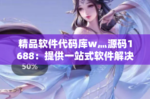 精品软件代码库w灬源码1688：提供一站式软件解决方案