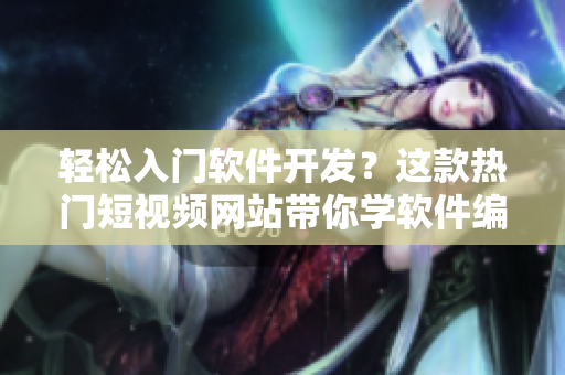 轻松入门软件开发？这款热门短视频网站带你学软件编程！
