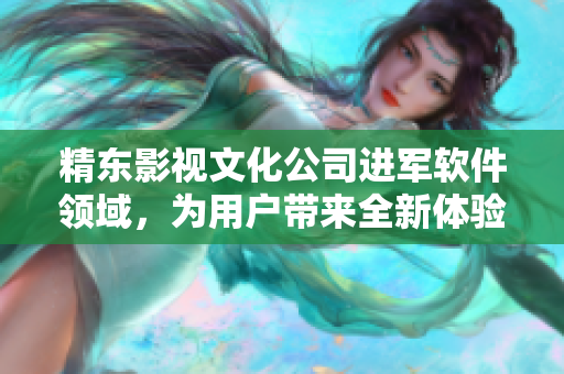 精东影视文化公司进军软件领域，为用户带来全新体验