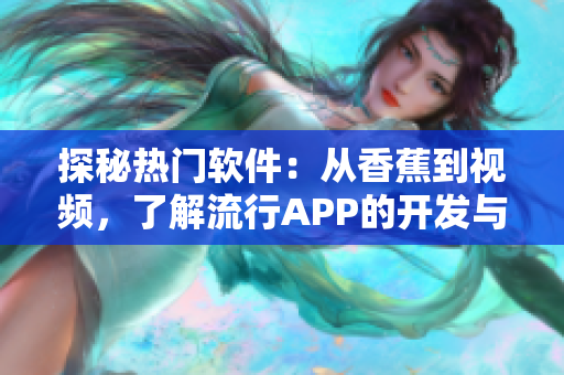 探秘热门软件：从香蕉到视频，了解流行APP的开发与特色