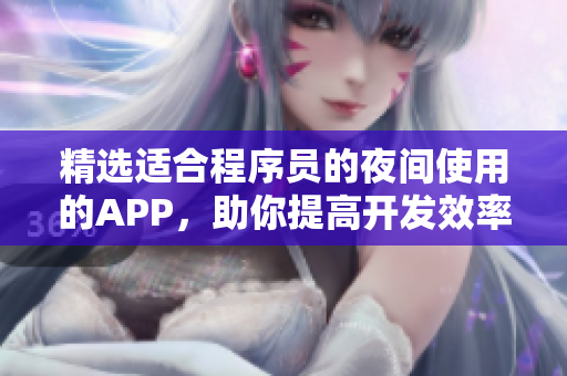 精选适合程序员的夜间使用的APP，助你提高开发效率！