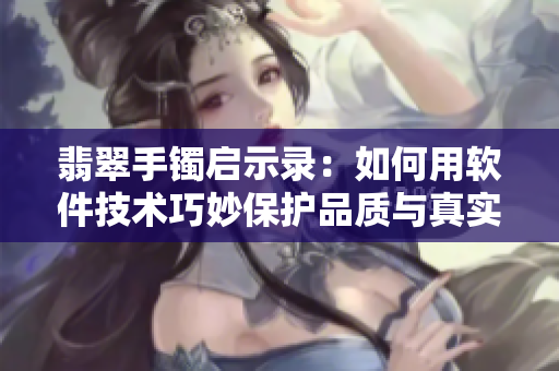 翡翠手镯启示录：如何用软件技术巧妙保护品质与真实性