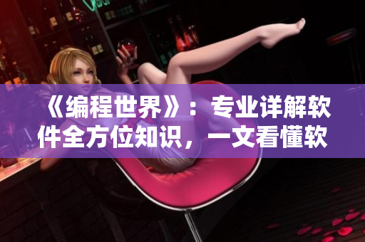 《编程世界》：专业详解软件全方位知识，一文看懂软件前沿技术及市场趋势