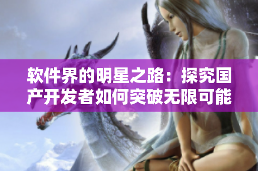 软件界的明星之路：探究国产开发者如何突破无限可能