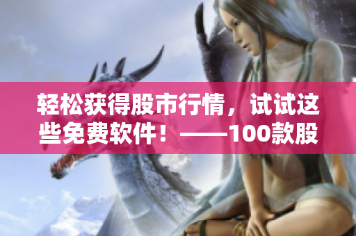 轻松获得股市行情，试试这些免费软件！——100款股票软件下载大全