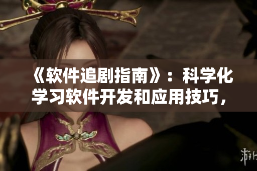 《软件追剧指南》：科学化学习软件开发和应用技巧，助你快速成为专业人士
