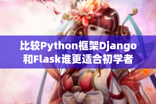 比较Python框架Django和Flask谁更适合初学者