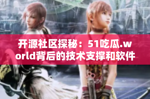 开源社区探秘：51吃瓜.world背后的技术支撑和软件开发故事