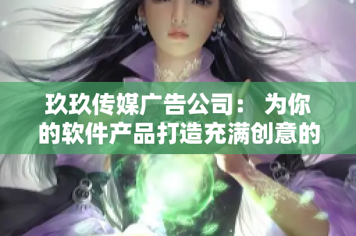 玖玖传媒广告公司： 为你的软件产品打造充满创意的营销策略！