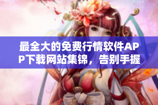 最全大的免费行情软件APP下载网站集锦,告别手握懒猫,尽享智能投资之旅 最全大的免费行情软件APP下载网站集锦,告别手握懒猫,尽享智能投资之旅