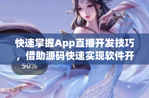 快速掌握App直播开发技巧，借助源码快速实现软件开发！