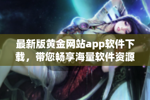 最新版黄金网站app软件下载，带您畅享海量软件资源！