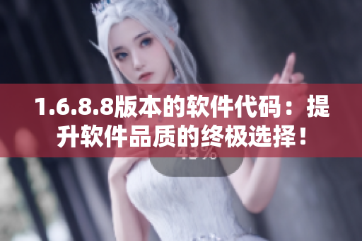 1.6.8.8版本的软件代码:提升软件品质的终极选择! 1.6.8.8版本的软件代码:提升软件品质的终极选择!
