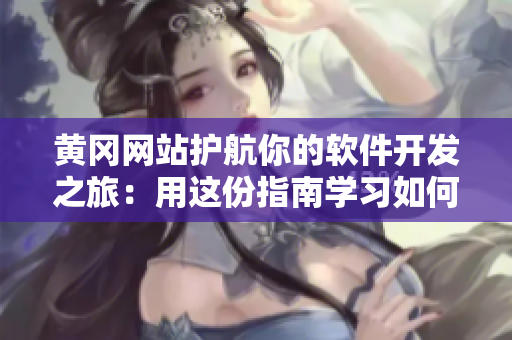 黄冈网站护航你的软件开发之旅：用这份指南学习如何推广你的软件