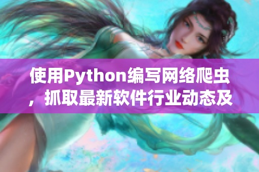 使用Python编写网络爬虫，抓取最新软件行业动态及技术趋势