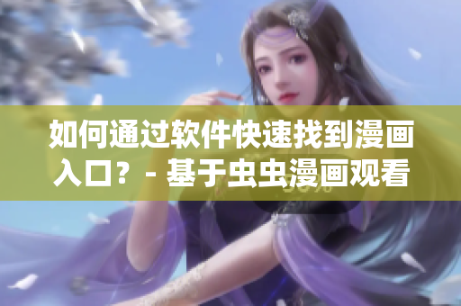 如何通过软件快速找到漫画入口？- 基于虫虫漫画观看页面的实用技巧