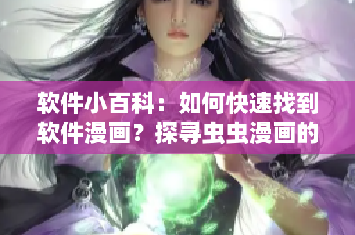 软件小百科:如何快速找到软件漫画?探寻虫虫漫画的入口 软件小百科:如何快速找到软件漫画?探寻虫虫漫画的入口