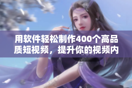 用软件轻松制作400个高品质短视频，提升你的视频内容创作能力！