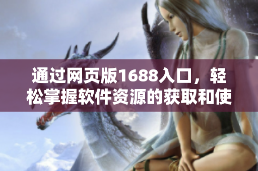 通过网页版1688入口，轻松掌握软件资源的获取和使用