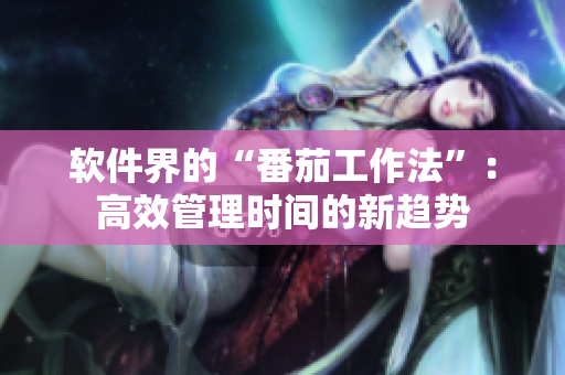 软件界的“番茄工作法”：高效管理时间的新趋势