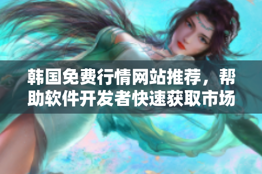 韩国免费行情网站推荐，帮助软件开发者快速获取市场趋势