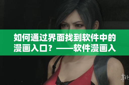 如何通过界面找到软件中的漫画入口？——软件漫画入口查询指南