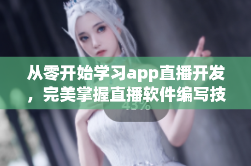 从零开始学习app直播开发,完美掌握直播软件编写技能 从零开始学习app直播开发,完美掌握直播软件编写技能