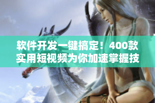 软件开发一键搞定！400款实用短视频为你加速掌握技能