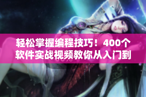 轻松掌握编程技巧！400个软件实战视频教你从入门到精通！