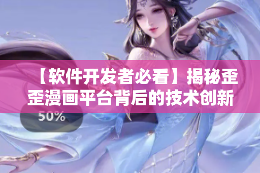 【软件开发者必看】揭秘歪歪漫画平台背后的技术创新及实战应用案例