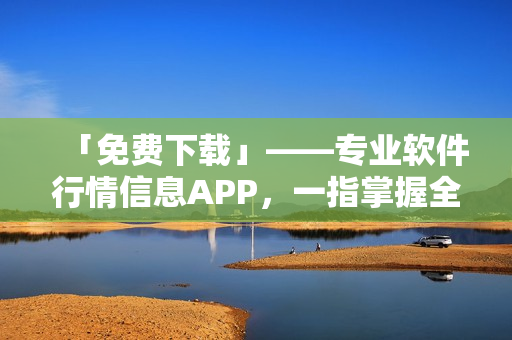 「免费下载」——专业软件行情信息APP，一指掌握全球软件趋势。