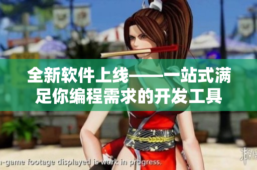 全新软件上线——一站式满足你编程需求的开发工具 全新软件上线——一站式满足你编程需求的开发工具